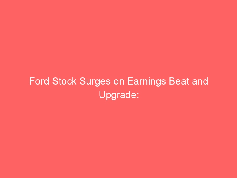 ford stock surges on earnings beat and upgrade: is the ev crisis finally over for detroit's iconic automaker?