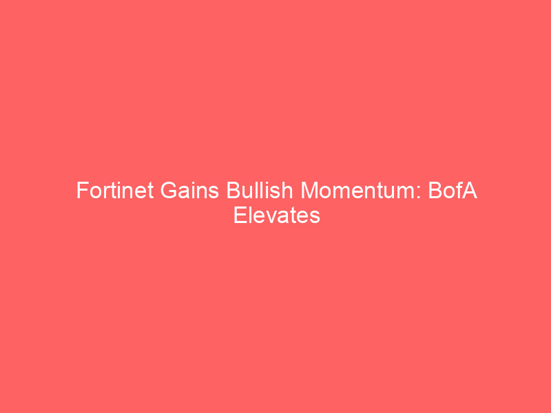 fortinet gains bullish momentum: bofa elevates price target to $200 on strong growth & ai tailwinds
