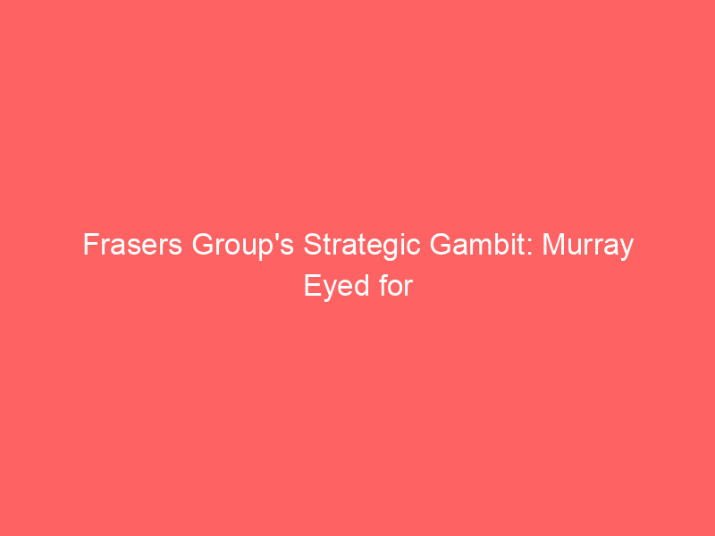 frasers group's strategic gambit: murray eyed for hugo boss ceo amid takeover bid