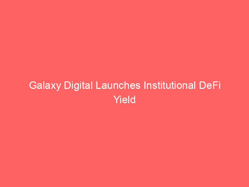 galaxy digital launches institutional defi yield vaults via fireblocks integration