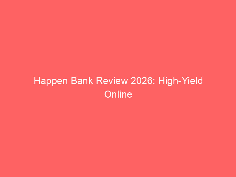 happen bank review 2026: high yield online banking, fee free accounts, and competitive borrowing options