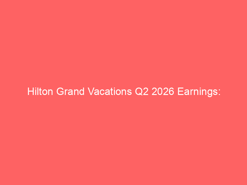 hilton grand vacations q2 2026 earnings: navigating vpg pressures, elara integration, and strategic capital returns
