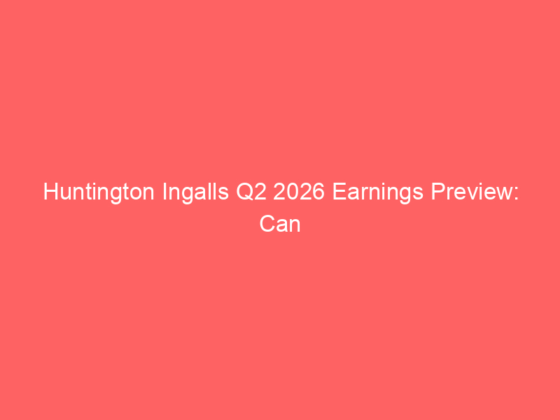 huntington ingalls q2 2026 earnings preview: can defense spending sustain growth?