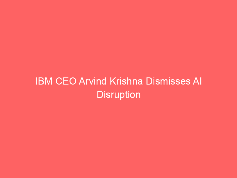 ibm ceo arvind krishna dismisses ai disruption threat, claiming only 2% of software business is at risk