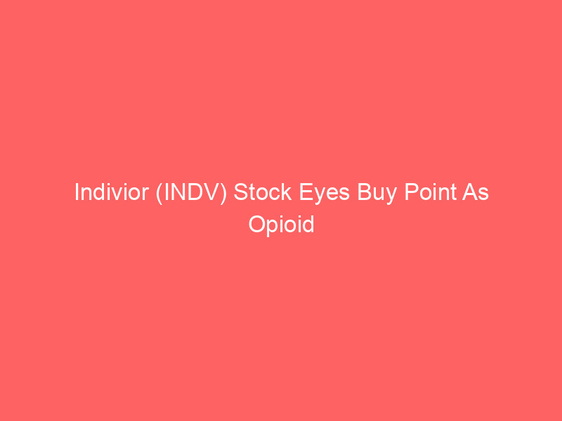 indivior (indv) stock eyes buy point as opioid treatment profits jump 108%