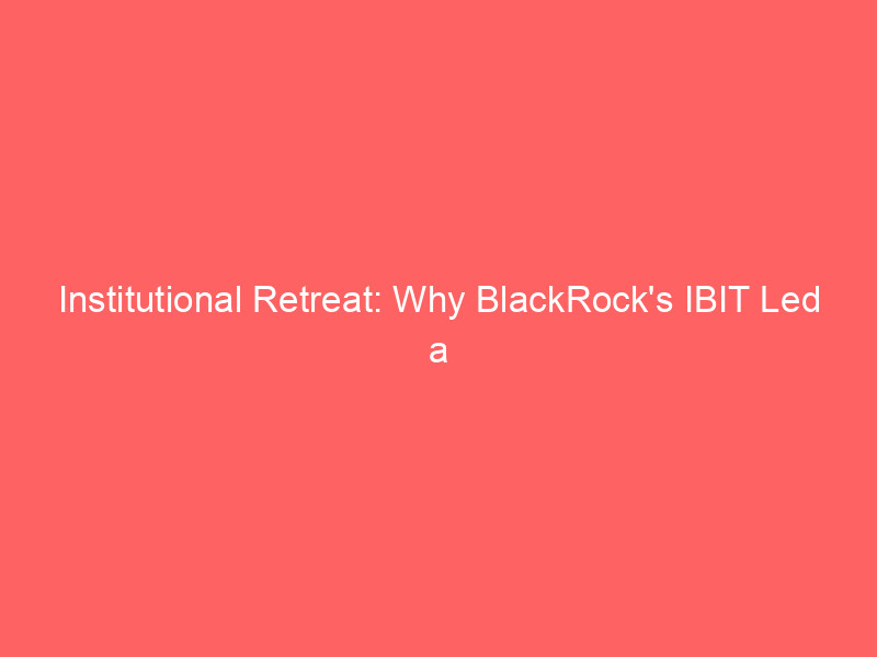 Institutional Retreat: Why BlackRock's IBIT Led a $465M Bitcoin ETF Exodus institutional retreat: why blackrock's ibit led a $465m bitcoin etf exodus