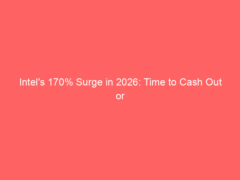 intel's 170% surge in 2026: time to cash out or double down on the ai turnaround?