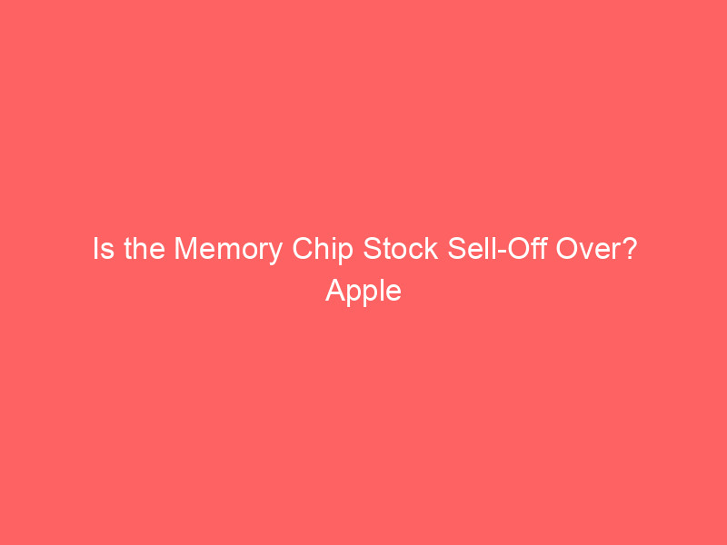 is the memory chip stock sell off over? apple signals a market bottom