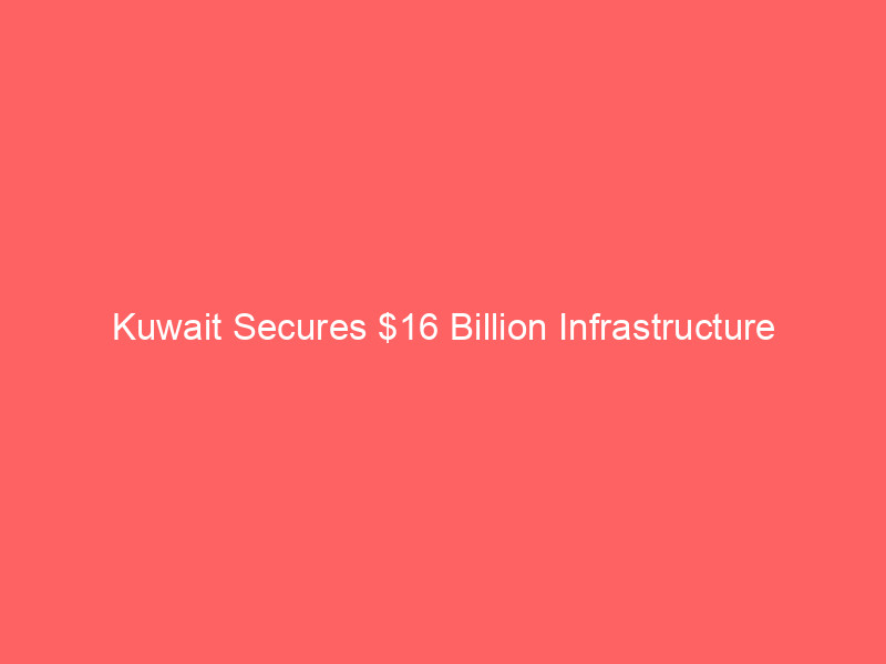 kuwait secures $16 billion infrastructure investment in historic pipeline partnership