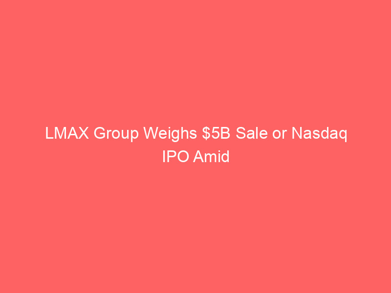 LMAX Group Weighs $5B Sale or Nasdaq IPO Amid Institutional Crypto Expansion lmax group weighs $5b sale or nasdaq ipo amid institutional crypto expansion