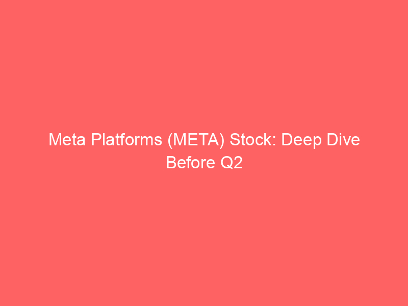 meta platforms (meta) stock: deep dive before q2 earnings – opportunity or warning?