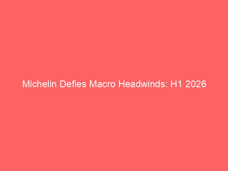 michelin defies macro headwinds: h1 2026 operating profit reaches eur 1.45b amid non tire expansion