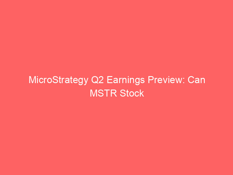 microstrategy q2 earnings preview: can mstr stock weather bitcoin volatility?