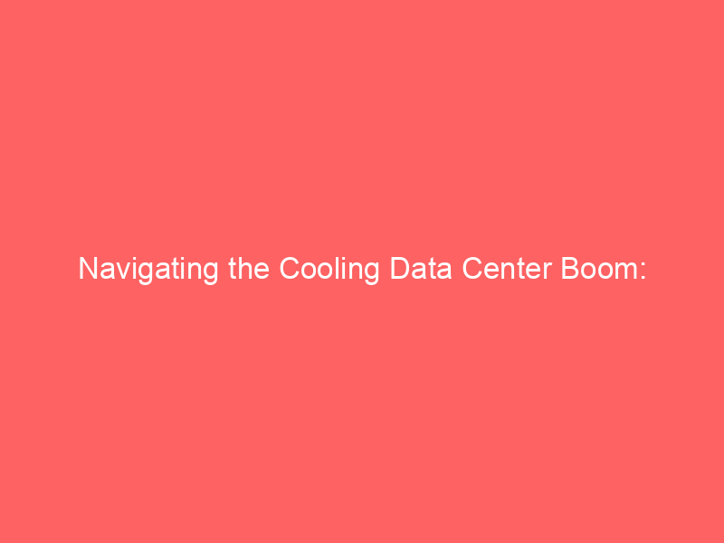 navigating the cooling data center boom: strategic moves for ai infrastructure investors