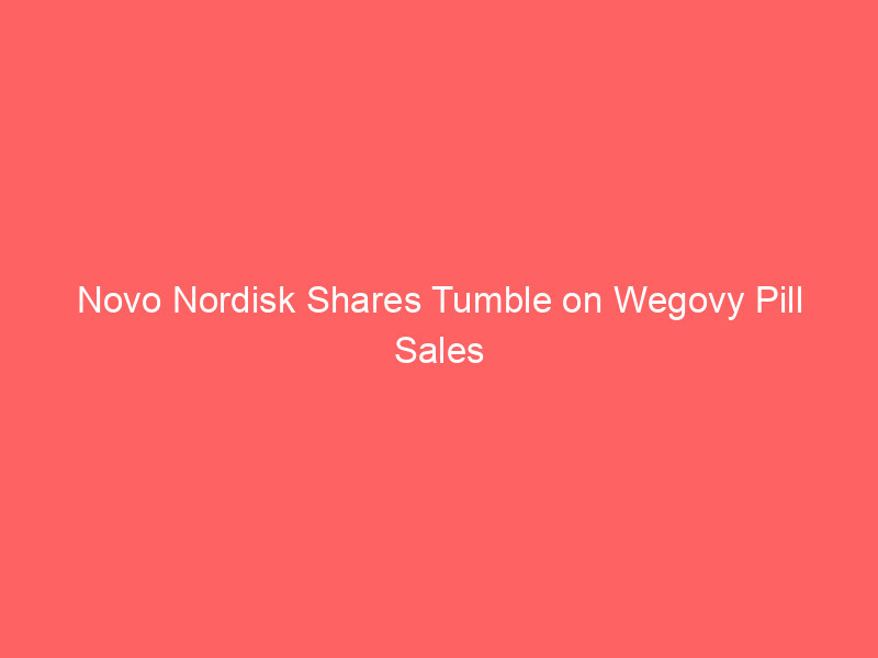 novo nordisk shares tumble on wegovy pill sales miss as eli lilly battle intensifies
