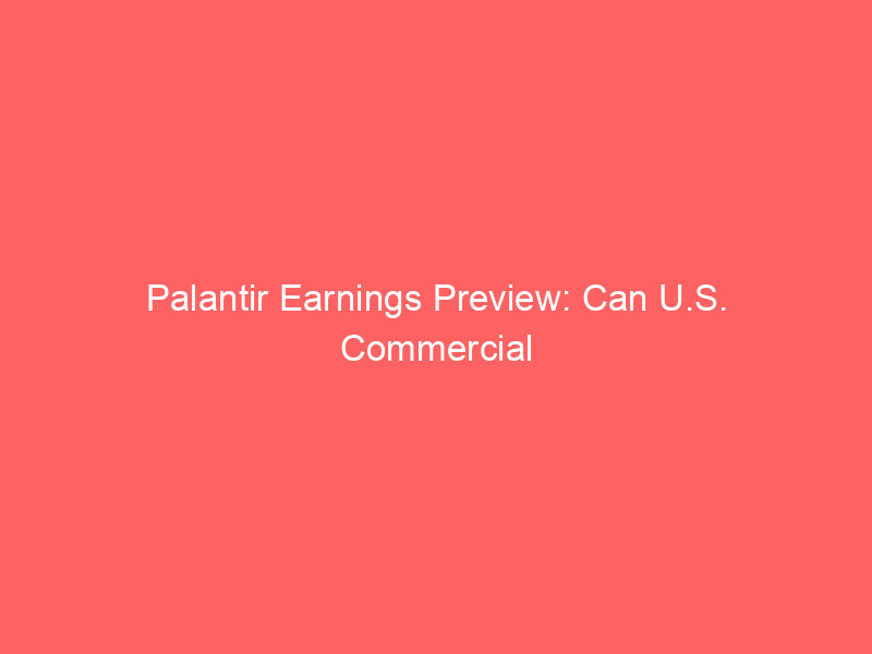 palantir earnings preview: can u.s. commercial growth fuel a 12th straight revenue acceleration?