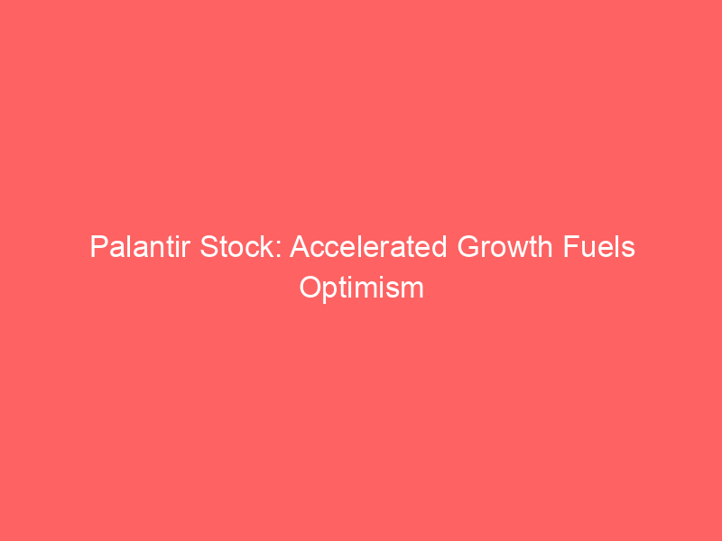 palantir stock: accelerated growth fuels optimism amid valuation reassessment