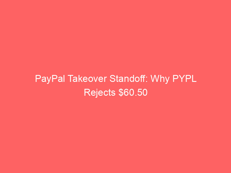 paypal takeover standoff: why pypl rejects $60.50 stripe advent buyout bid