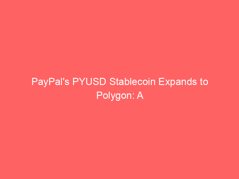 paypal's pyusd stablecoin expands to polygon: a leap forward for digital commerce