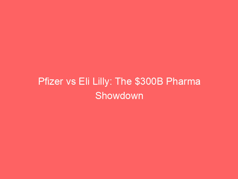 pfizer vs eli lilly: the $300b pharma showdown – value trap or growth rocket?