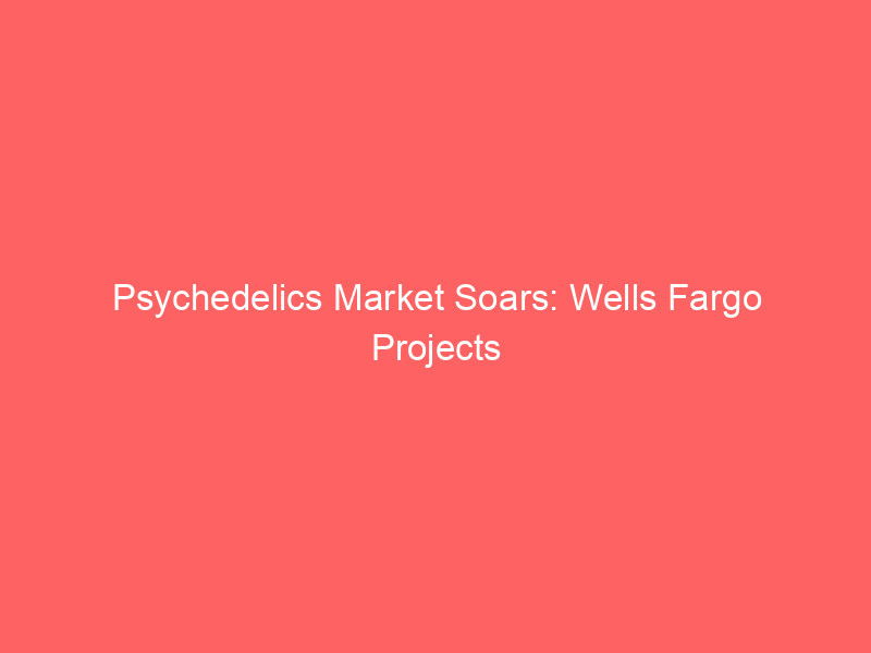 psychedelics market soars: wells fargo projects $11 billion by 2035