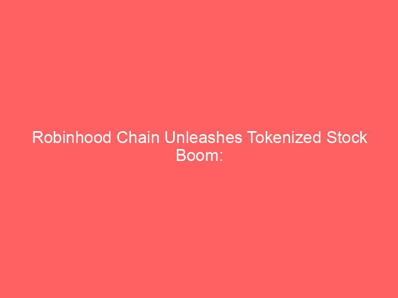 Robinhood Chain Unleashes Tokenized Stock Boom: Real-World Assets Surge Fivefold robinhood chain unleashes tokenized stock boom: real world assets surge fivefold