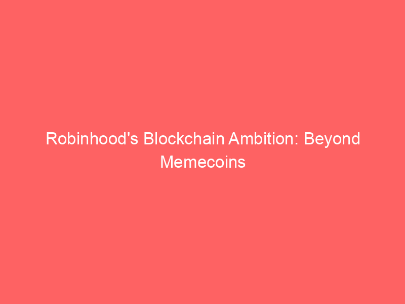 robinhood's blockchain ambition: beyond memecoins to tokenized real world assets