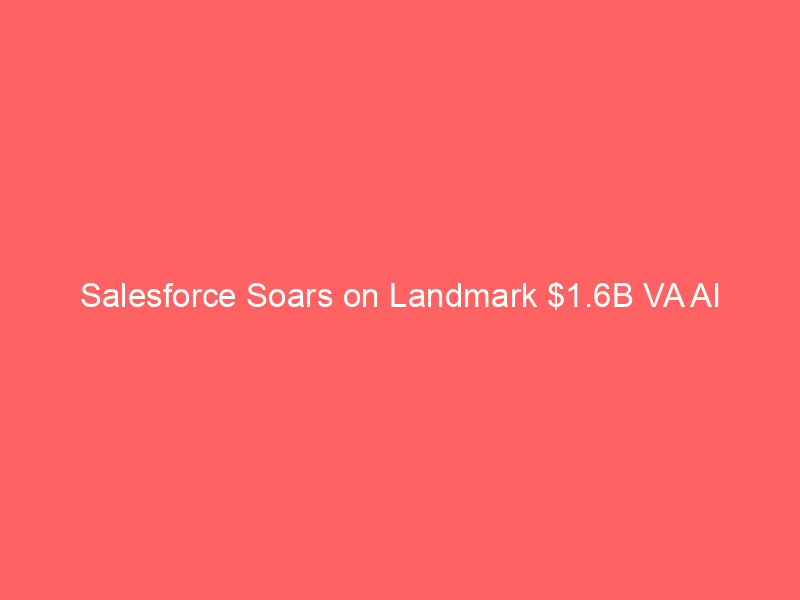 salesforce soars on landmark $1.6b va ai contract, bolstering global ai ambitions