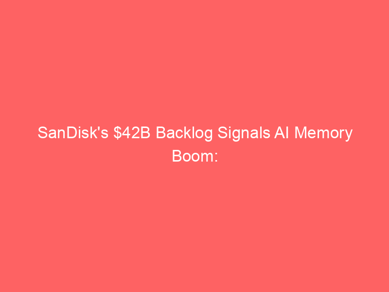 sandisk's $42b backlog signals ai memory boom: why valuation debate now dominates chip stocks