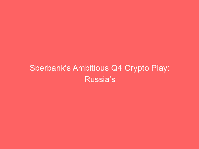 Sberbank's Ambitious Q4 Crypto Play: Russia's Digital Asset Future Takes Shape sberbank's ambitious q4 crypto play: russia's digital asset future takes shape