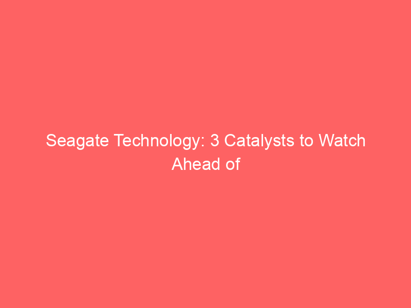 seagate technology: 3 catalysts to watch ahead of july 28 earnings