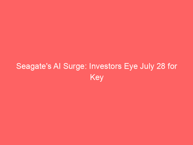 seagate's ai surge: investors eye july 28 for key growth confirmation