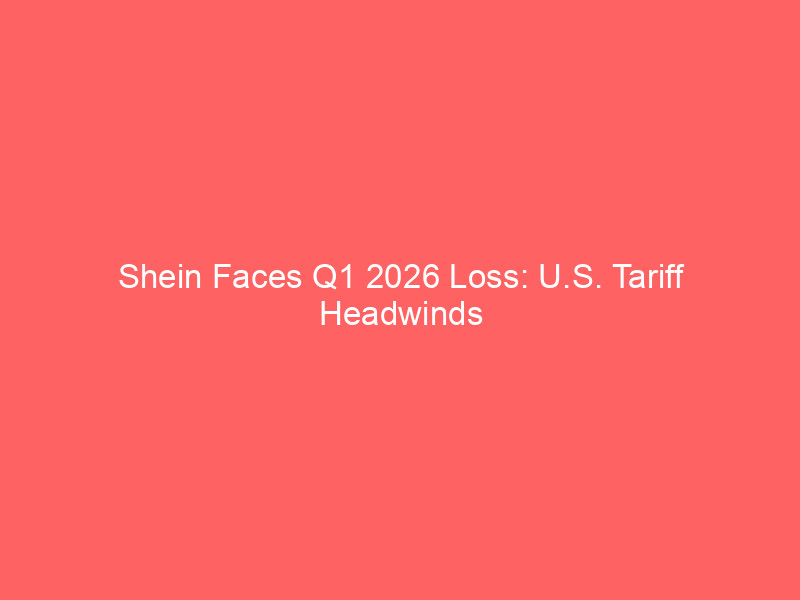 Shein Faces Q1 2026 Loss: U.S. Tariff Headwinds Hit Ahead of Hong Kong IPO shein faces q1 2026 loss: u.s. tariff headwinds hit ahead of hong kong ipo