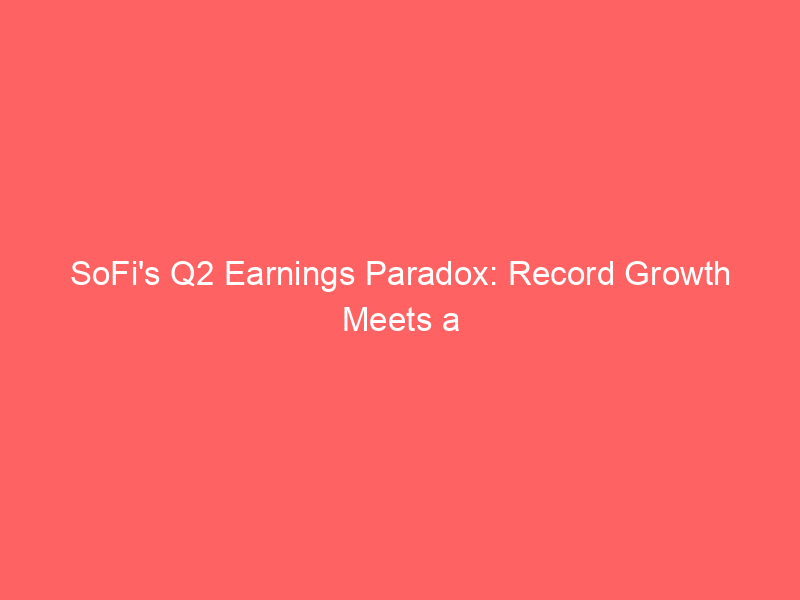sofi's q2 earnings paradox: record growth meets a 13% stock sell off