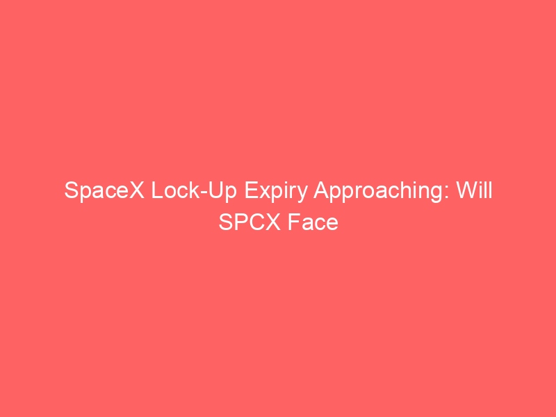 spacex lock up expiry approaching: will spcx face a post earnings selloff?