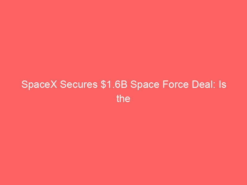 spacex secures $1.6b space force deal: is the post ipo dip a generational buying opportunity?