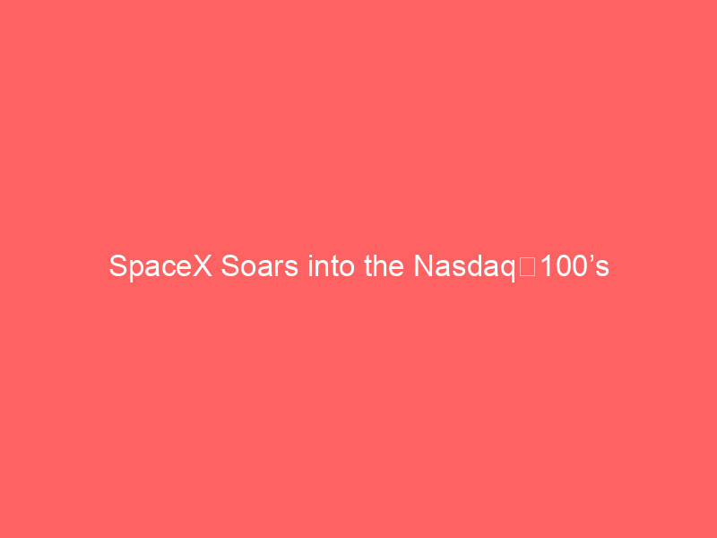 spacex soars into the nasdaq‑100’s “magnificent seven”: what it means for investors