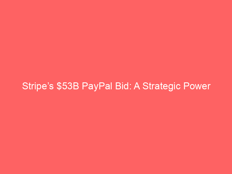 stripe’s $53b paypal bid: a strategic power move for global payment dominance