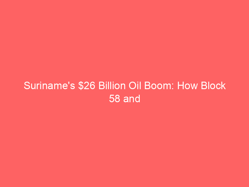 suriname's $26 billion oil boom: how block 58 and block 52 will reshape south american energy