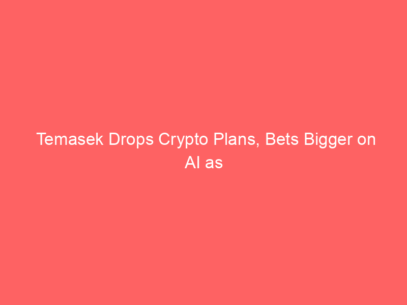 temasek drops crypto plans, bets bigger on ai as singapore wealth fund targets 15% exposure by 2031