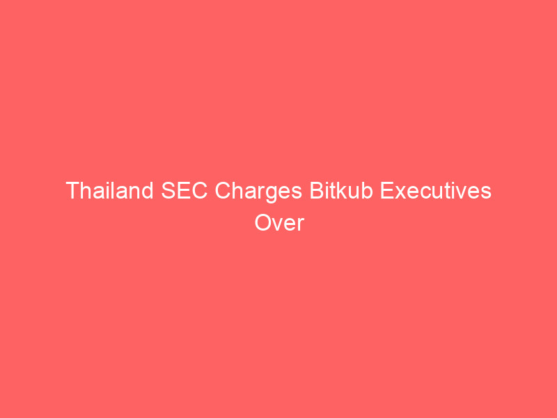 thailand sec charges bitkub executives over concealed 1.7b baht cryptocurrency hack
