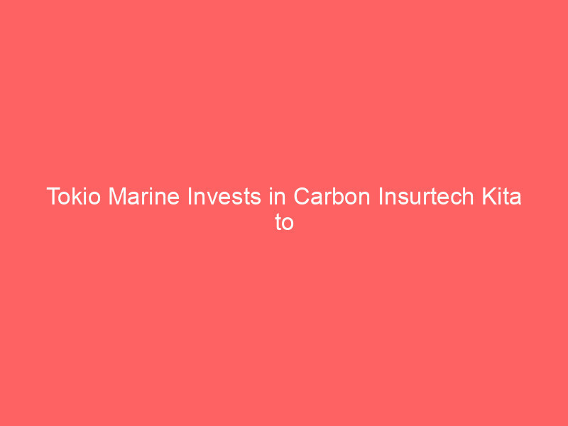 tokio marine invests in carbon insurtech kita to shield green capital