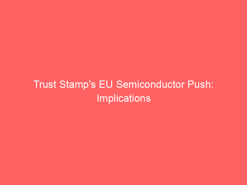 trust stamp's eu semiconductor push: implications for digital identity and market opportunities