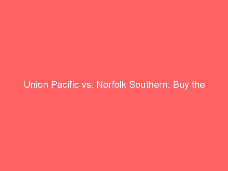 union pacific vs. norfolk southern: buy the organic growth or bet on the merger?