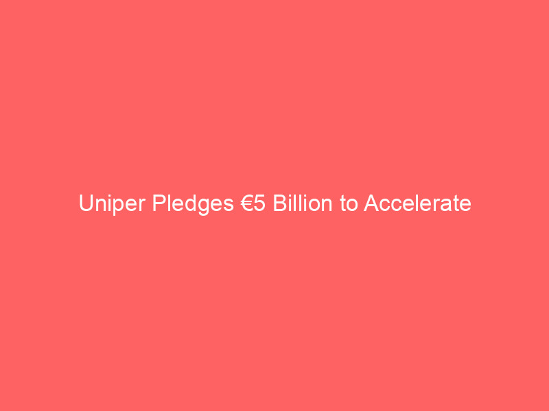 uniper pledges €5 billion to accelerate europe’s energy transition – implications for investors