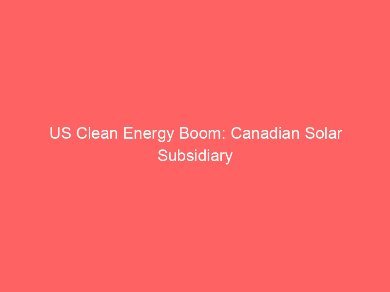 us clean energy boom: canadian solar subsidiary opens historic $1b indiana cell facility