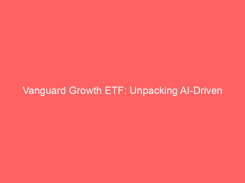Vanguard Growth ETF: Unpacking AI-Driven Concentration & Diversification Imperatives vanguard growth etf: unpacking ai driven concentration & diversification imperatives