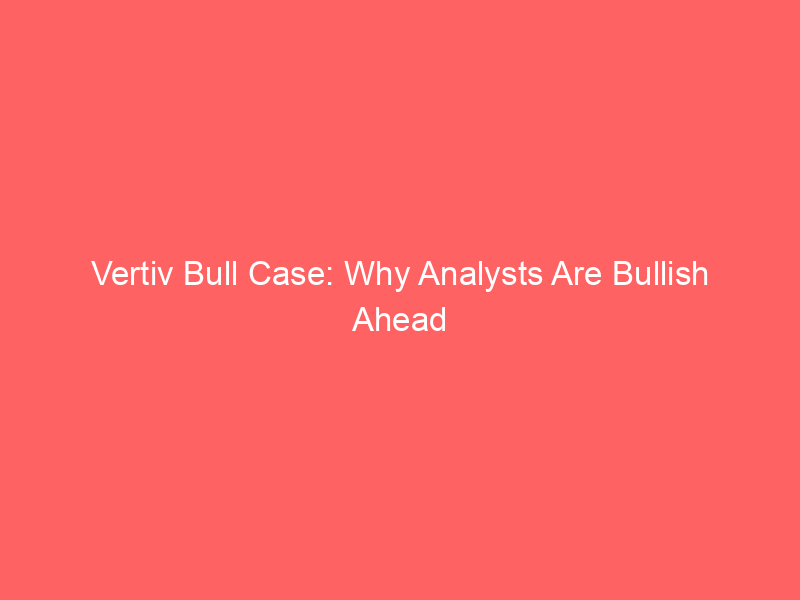 vertiv bull case: why analysts are bullish ahead of july 29 earnings