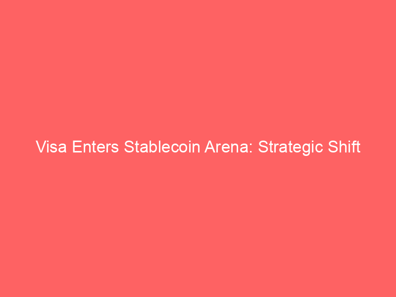 visa enters stablecoin arena: strategic shift challenges circle and tether dominance