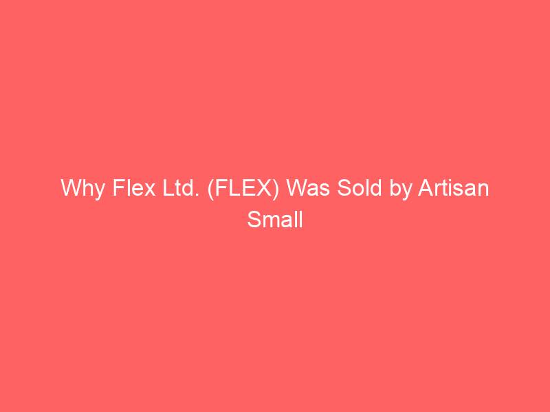 why flex ltd. (flex) was sold by artisan small cap fund despite ai data center boom